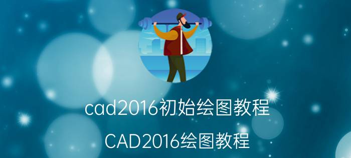 cad2016初始绘图教程 CAD2016绘图教程